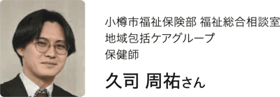 小樽市福祉保険部 福祉総合相談室 地域包括ケアグループ 保健師 久保 周祐さんの近影